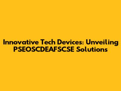 Innovative Tech Devices: Unveiling PSEOSCDEAFSCSE Solutions