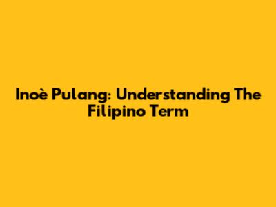 Inoè Pulang: Understanding The Filipino Term