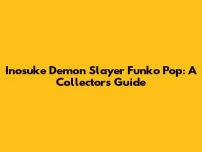 Inosuke Demon Slayer Funko Pop: A Collector's Guide