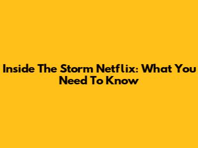 Inside The Storm Netflix: What You Need To Know