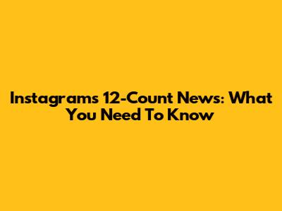 Instagram's 12-Count News: What You Need To Know