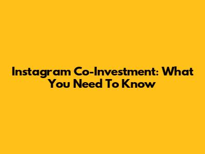 Instagram Co-Investment: What You Need To Know