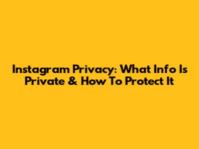 Instagram Privacy: What Info Is Private & How To Protect It