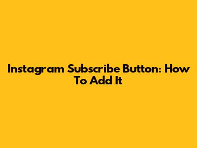 Instagram Subscribe Button: How To Add It