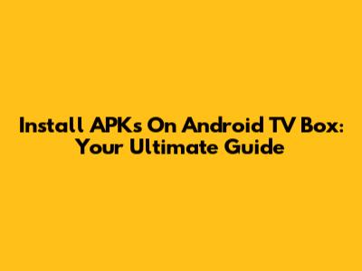Install APKs On Android TV Box: Your Ultimate Guide