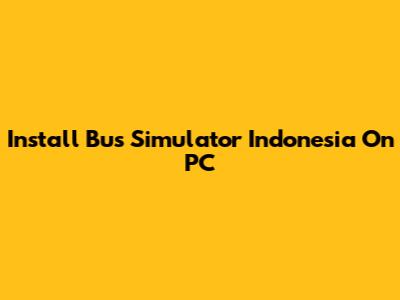 Install Bus Simulator Indonesia On PC
