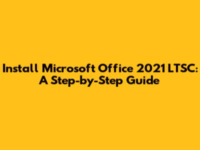 Install Microsoft Office 2021 LTSC: A Step-by-Step Guide