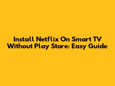 Install Netflix On Smart TV Without Play Store: Easy Guide
