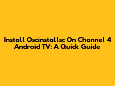 Install Oscinstallsc On Channel 4 Android TV: A Quick Guide