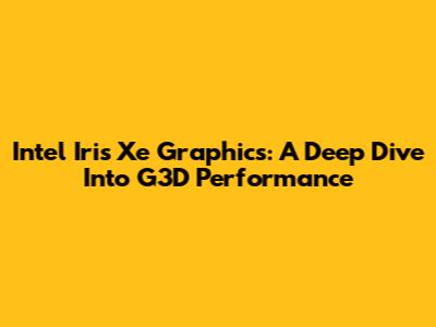 Intel Iris Xe Graphics: A Deep Dive Into G3D Performance