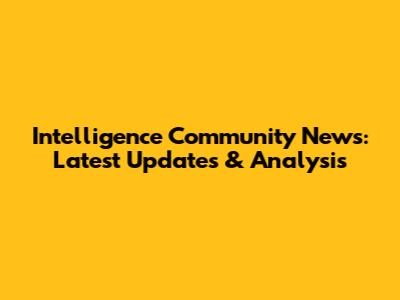 Intelligence Community News: Latest Updates & Analysis