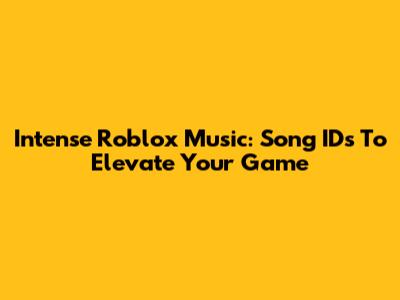 Intense Roblox Music: Song IDs To Elevate Your Game