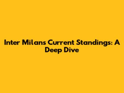 Inter Milan's Current Standings: A Deep Dive