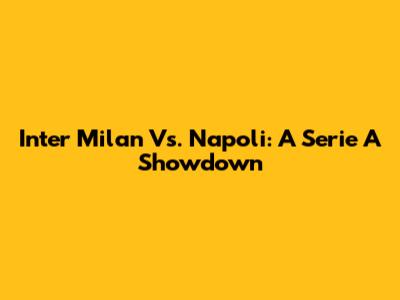 Inter Milan Vs. Napoli: A Serie A Showdown