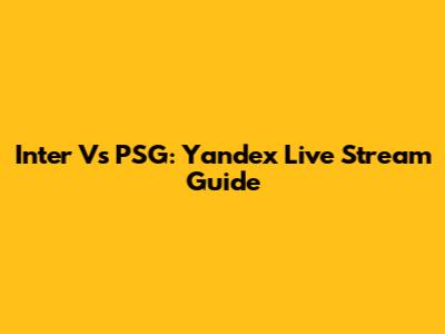 Inter Vs PSG: Yandex Live Stream Guide
