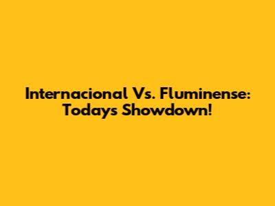 Internacional Vs. Fluminense: Today's Showdown!