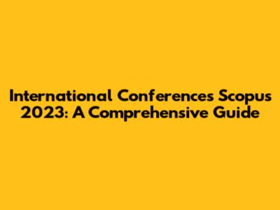 International Conferences Scopus 2023: A Comprehensive Guide