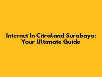 Internet In Citraland Surabaya: Your Ultimate Guide