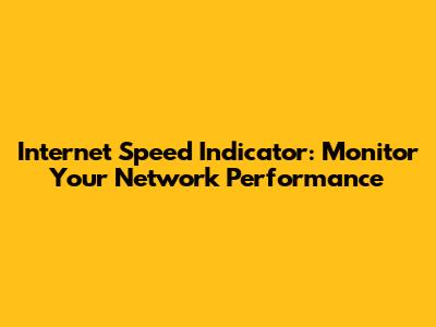 Internet Speed Indicator: Monitor Your Network Performance