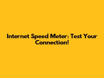 Internet Speed Meter: Test Your Connection!