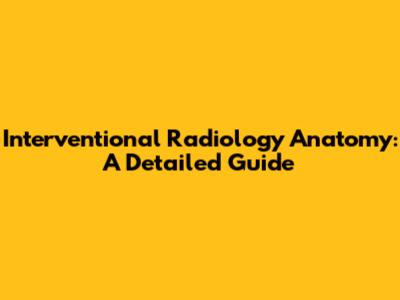 Interventional Radiology Anatomy: A Detailed Guide