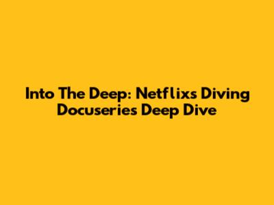 Into The Deep: Netflix's Diving Docuseries Deep Dive