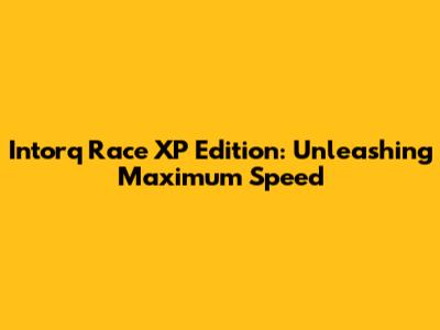 Intorq Race XP Edition: Unleashing Maximum Speed