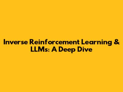 Inverse Reinforcement Learning & LLMs: A Deep Dive
