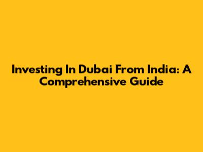 Investing In Dubai From India: A Comprehensive Guide