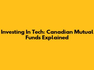 Investing In Tech: Canadian Mutual Funds Explained