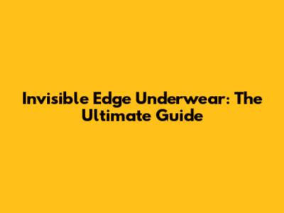 Invisible Edge Underwear: The Ultimate Guide