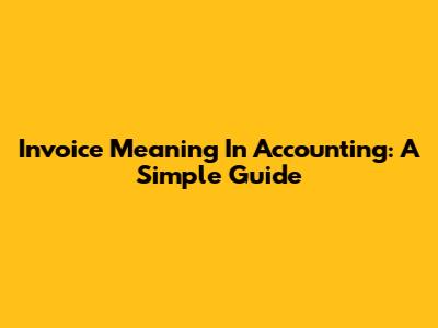 Invoice Meaning In Accounting: A Simple Guide