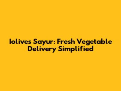 Iolives Sayur: Fresh Vegetable Delivery Simplified