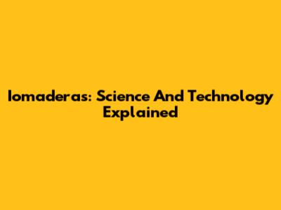 Iomaderas: Science And Technology Explained