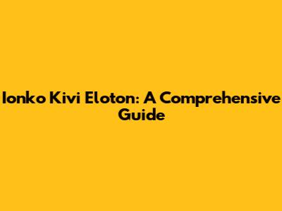 Ionko Kivi Eloton: A Comprehensive Guide