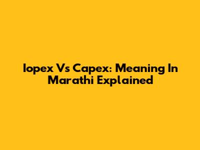 Iopex Vs Capex: Meaning In Marathi Explained