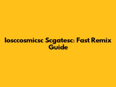 Iosccosmicsc Scgatesc: Fast Remix Guide