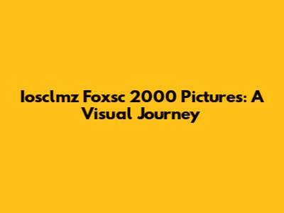Iosclmz Foxsc 2000 Pictures: A Visual Journey