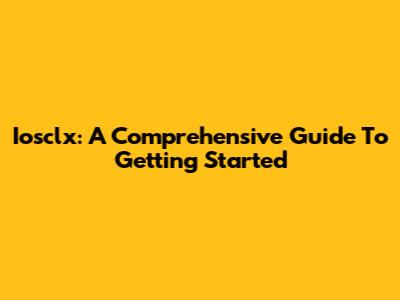 Iosclx: A Comprehensive Guide To Getting Started