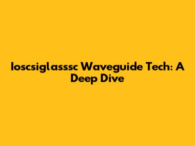 Ioscsiglasssc Waveguide Tech: A Deep Dive