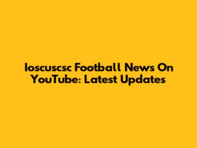 Ioscuscsc Football News On YouTube: Latest Updates