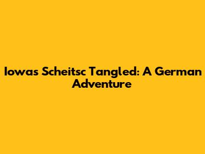 Iowa's Scheitsc Tangled: A German Adventure