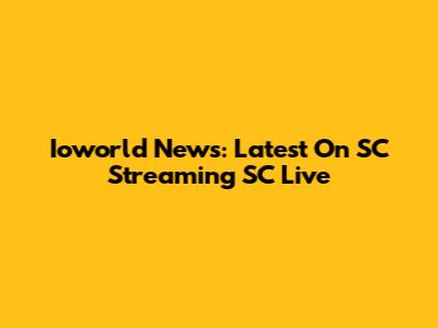 Ioworld News: Latest On SC Streaming SC Live