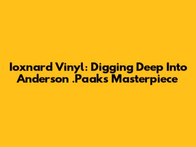 Ioxnard Vinyl: Digging Deep Into Anderson .Paak's Masterpiece