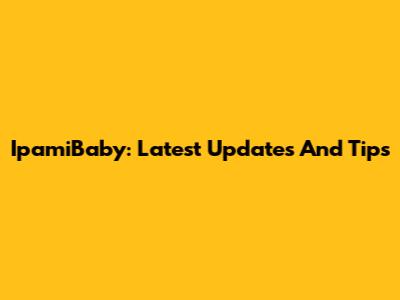 IpamiBaby: Latest Updates And Tips