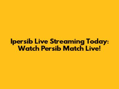 Ipersib Live Streaming Today: Watch Persib Match Live!