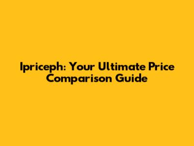Ipriceph: Your Ultimate Price Comparison Guide