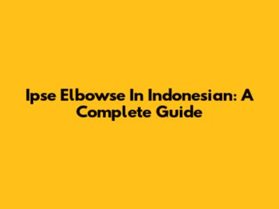 Ipse Elbowse In Indonesian: A Complete Guide