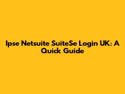 Ipse Netsuite SuiteSe Login UK: A Quick Guide