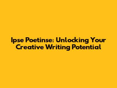 Ipse Poetinse: Unlocking Your Creative Writing Potential